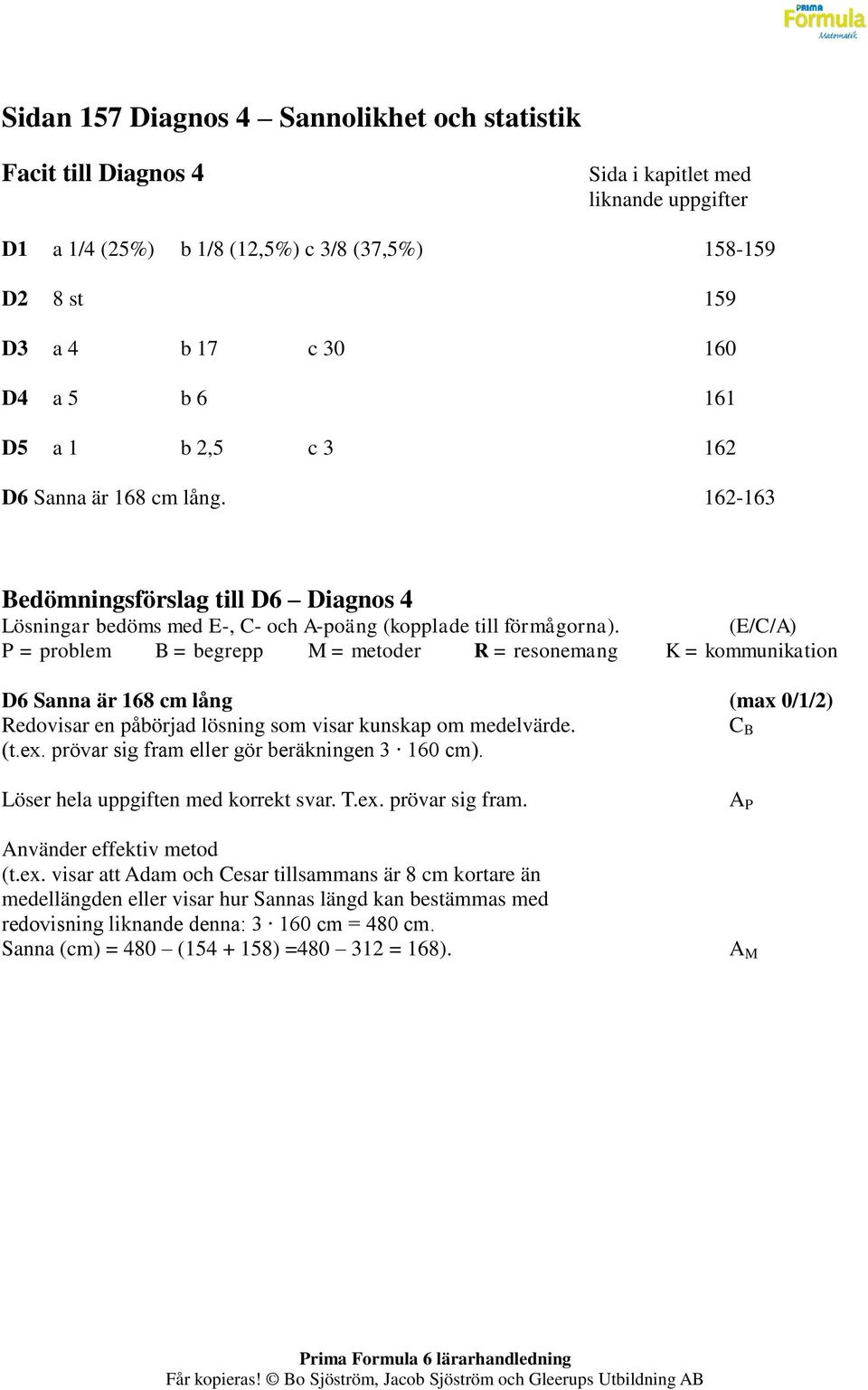 (E/C/A) P = problem B = begrepp M = metoder R = resonemang K = kommunikation D6 Sanna är 168 cm lång (max 0/1/2) Redovisar en påbörjad lösning som visar kunskap om medelvärde. C B (t.ex.