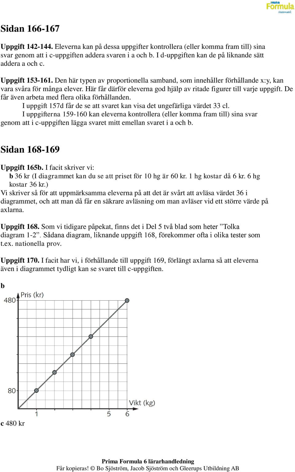 Här får därför eleverna god hjälp av ritade figurer till varje uppgift. De får även arbeta med flera olika förhållanden. I uppgift 157d får de se att svaret kan visa det ungefärliga värdet 33 cl.