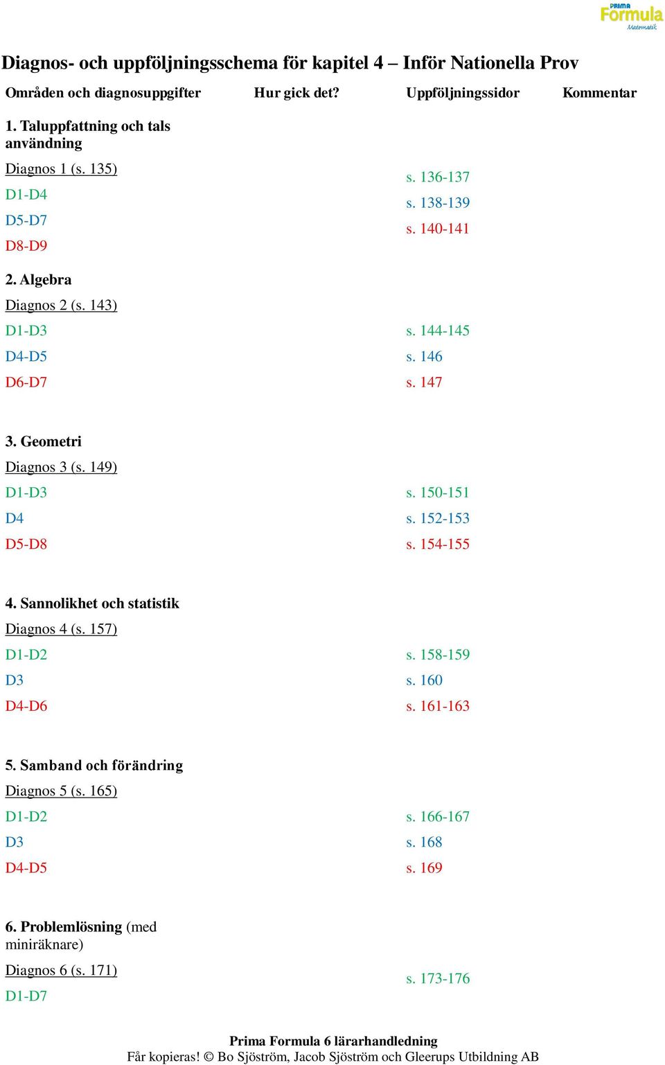 144-145 s. 146 s. 147 3. Geometri Diagnos 3 (s. 149) D1-D3 D4 D5-D8 s. 150-151 s. 152-153 s. 154-155 4. Sannolikhet och statistik Diagnos 4 (s.
