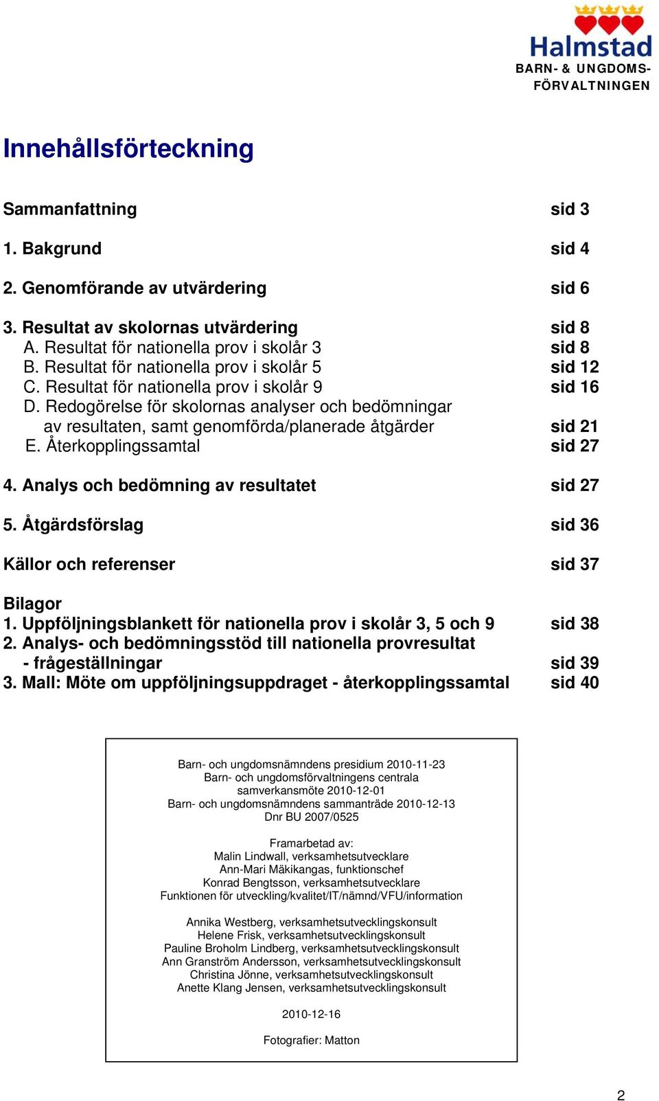 Redogörelse för skolornas analyser och bedömningar av resultaten, samt genomförda/planerade åtgärder sid 21 E. Återkopplingssamtal sid 27 4. Analys och bedömning av resultatet sid 27 5.