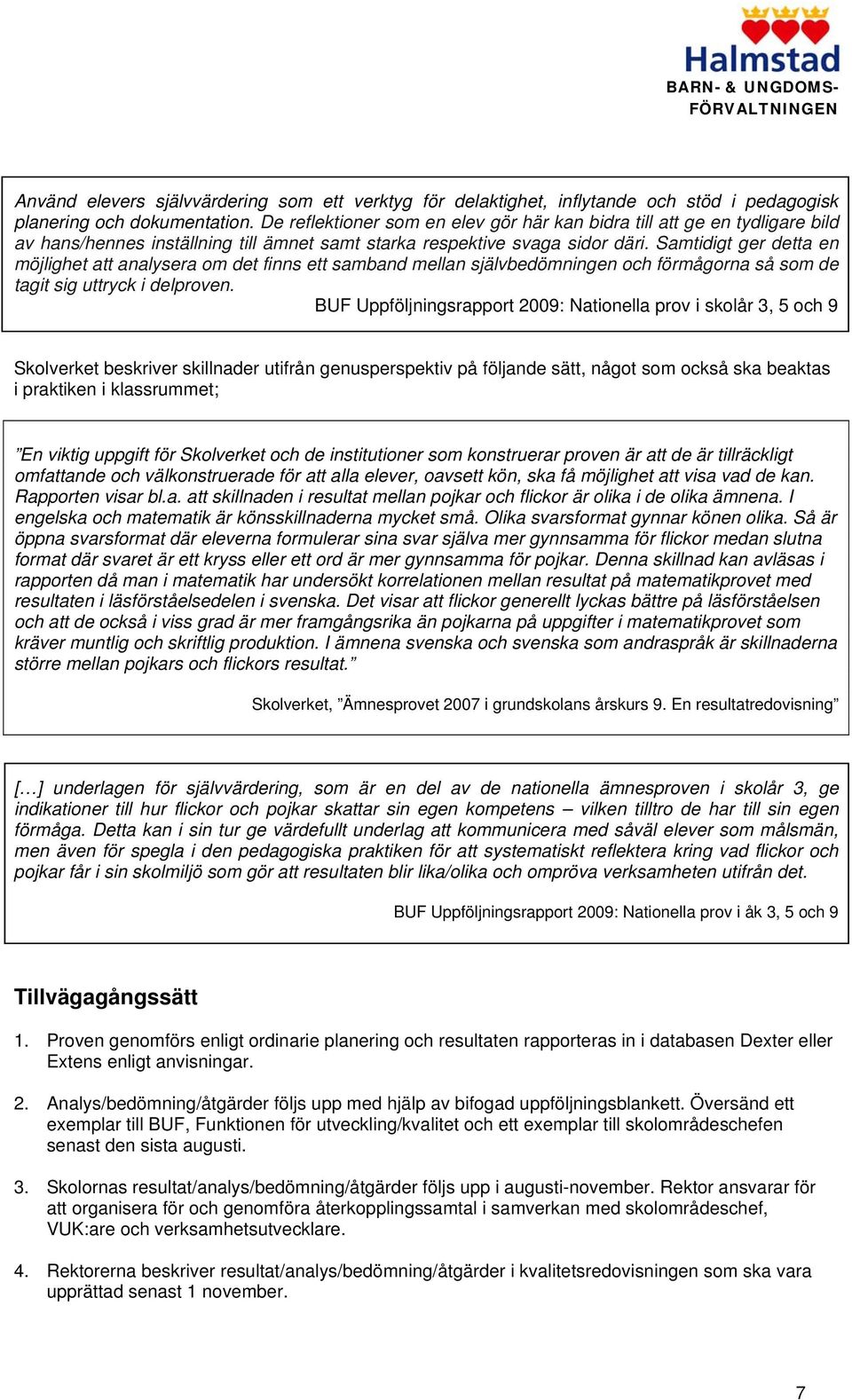 Samtidigt ger detta en möjlighet att analysera om det finns ett samband mellan självbedömningen och förmågorna så som de tagit sig uttryck i delproven.