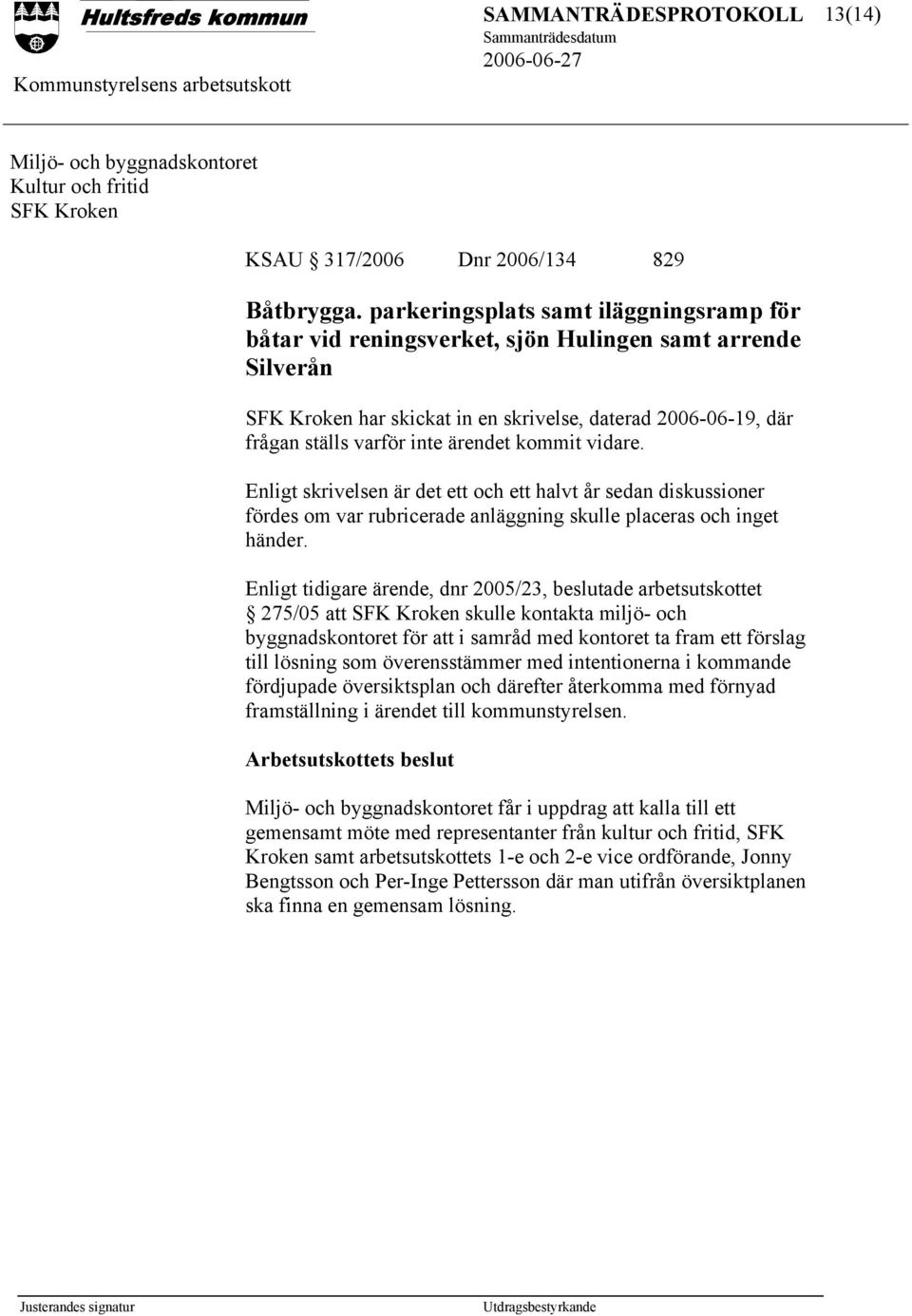 kommit vidare. Enligt skrivelsen är det ett och ett halvt år sedan diskussioner fördes om var rubricerade anläggning skulle placeras och inget händer.