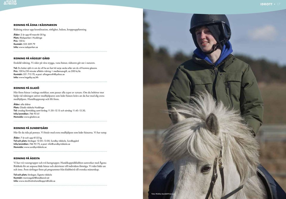 Tid: Du bokar själv in om du vill ha en fast tid varje vecka eller om du vill komma glesare. Pris: 100 kr/30 minuter effektiv ridning + medlemsavgift, ca 200 kr/år.