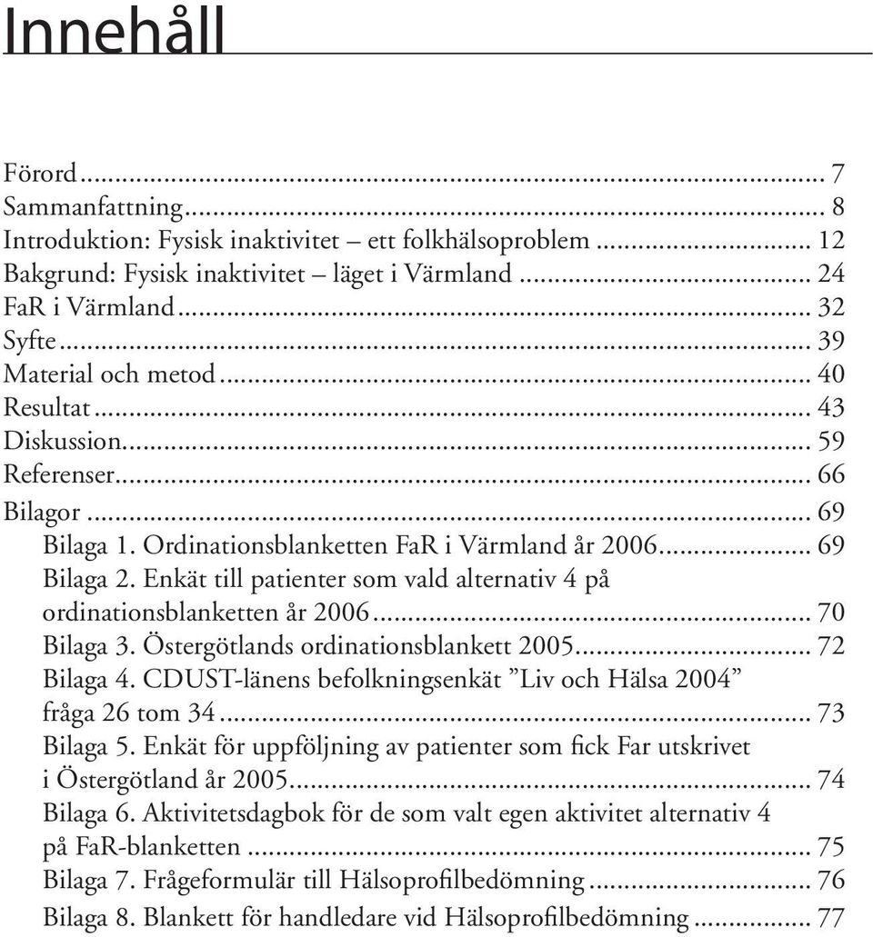 Enkät till patienter som vald alternativ 4 på ordinationsblanketten år 2006... 70 Bilaga 3. Östergötlands ordinationsblankett 2005... 72 Bilaga 4.