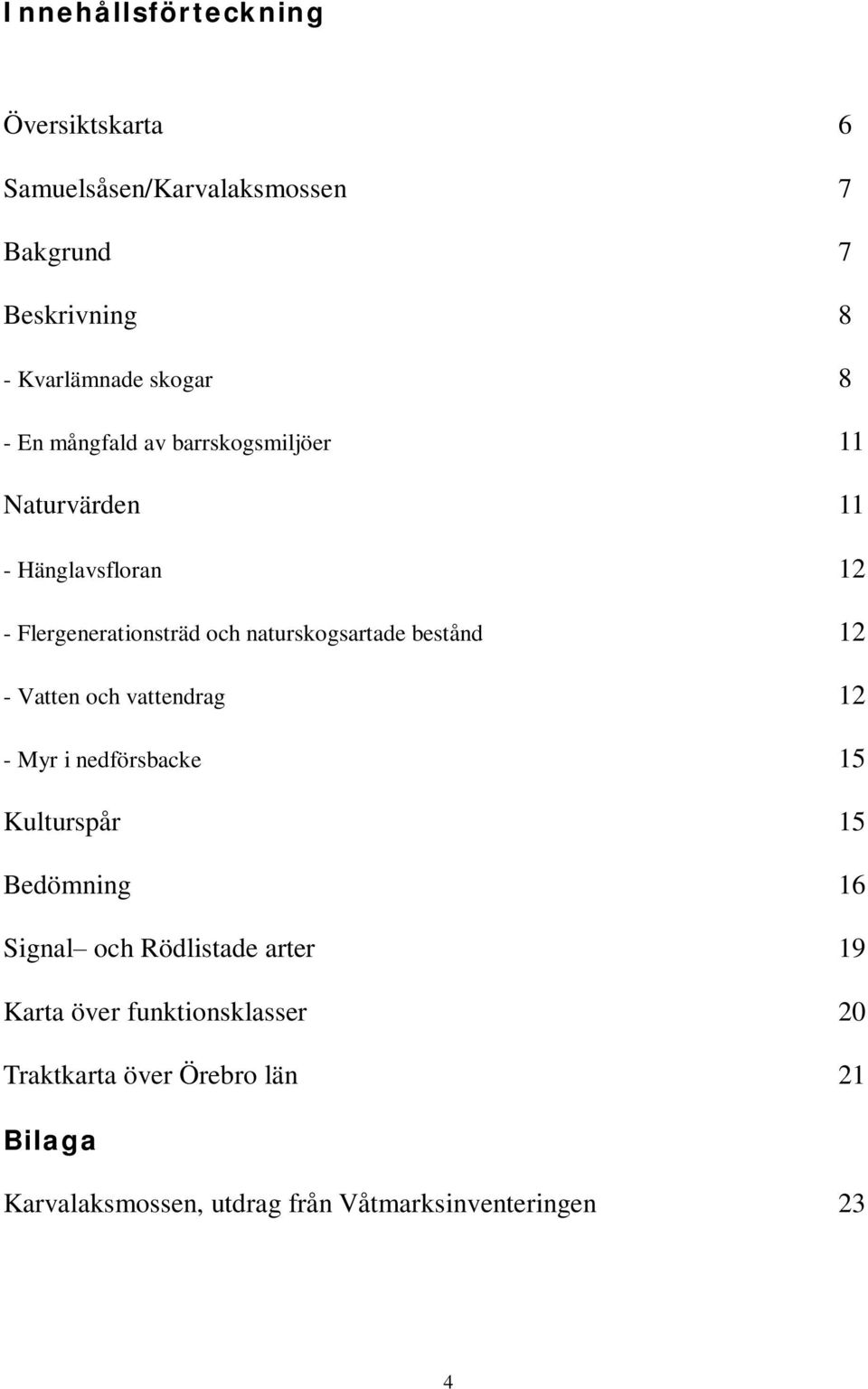 bestånd 12 - Vatten och vattendrag 12 - Myr i nedförsbacke 15 Kulturspår 15 Bedömning 16 Signal och Rödlistade arter