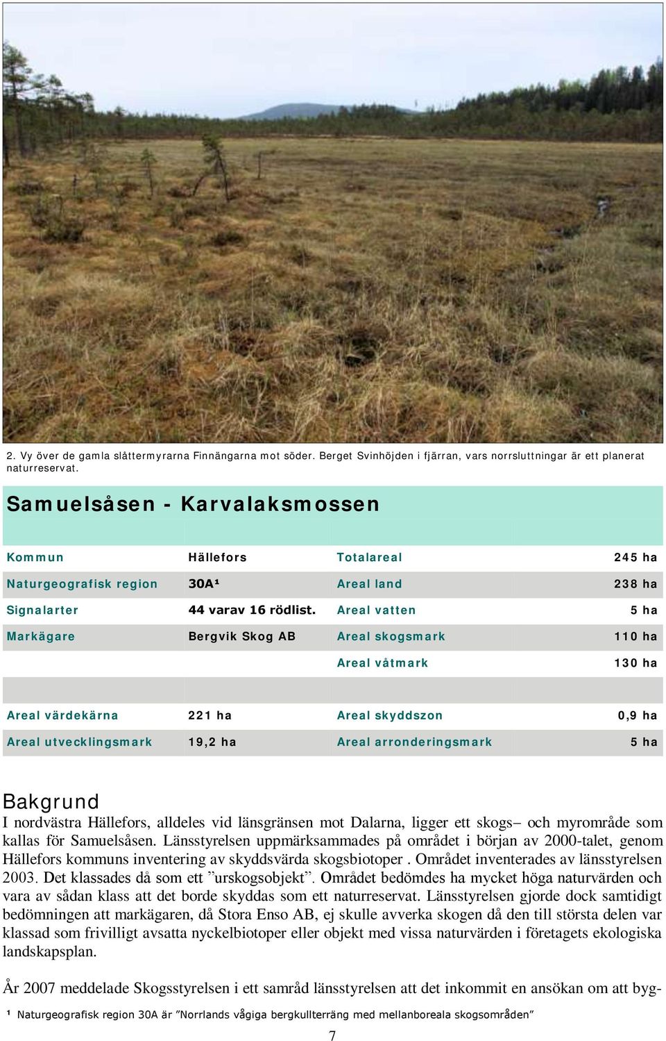 Areal vatten 5 ha Markägare Bergvik Skog AB Areal skogsmark 110 ha Areal våtmark 130 ha Areal värdekärna 221 ha Areal skyddszon 0,9 ha Areal utvecklingsmark 19,2 ha Areal arronderingsmark 5 ha