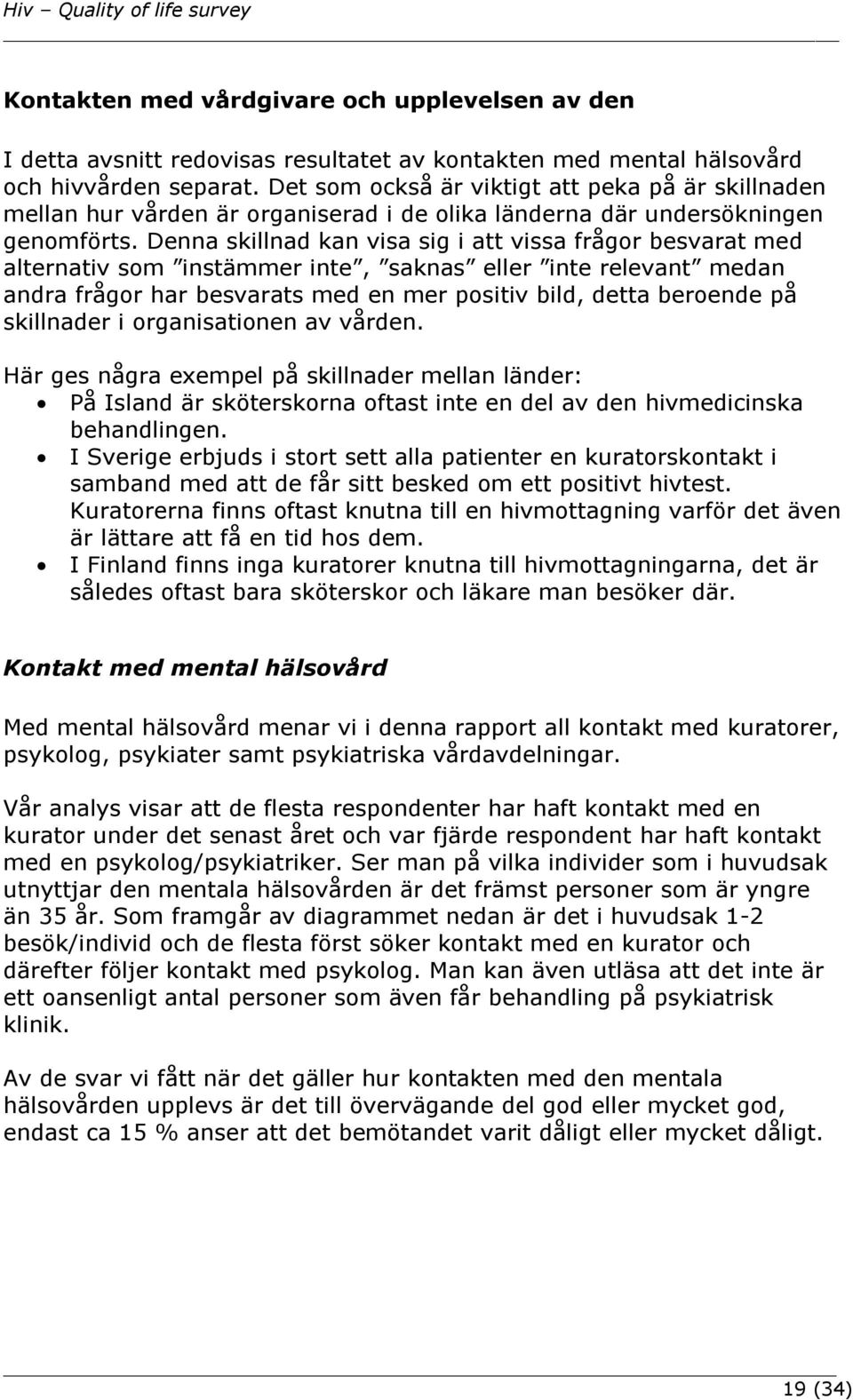 Denna skillnad kan visa sig i att vissa frågor besvarat med alternativ som instämmer inte, saknas eller inte relevant medan andra frågor har besvarats med en mer positiv bild, detta beroende på