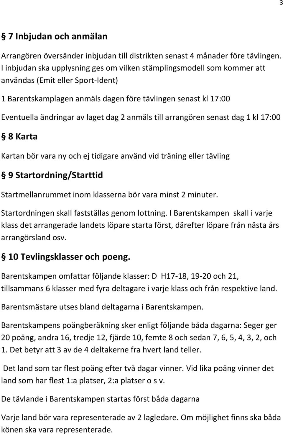 dag 2 anmäls till arrangören senast dag 1 kl 17:00 8 Karta Kartan bör vara ny och ej tidigare använd vid träning eller tävling 9 Startordning/Starttid Startmellanrummet inom klasserna bör vara minst