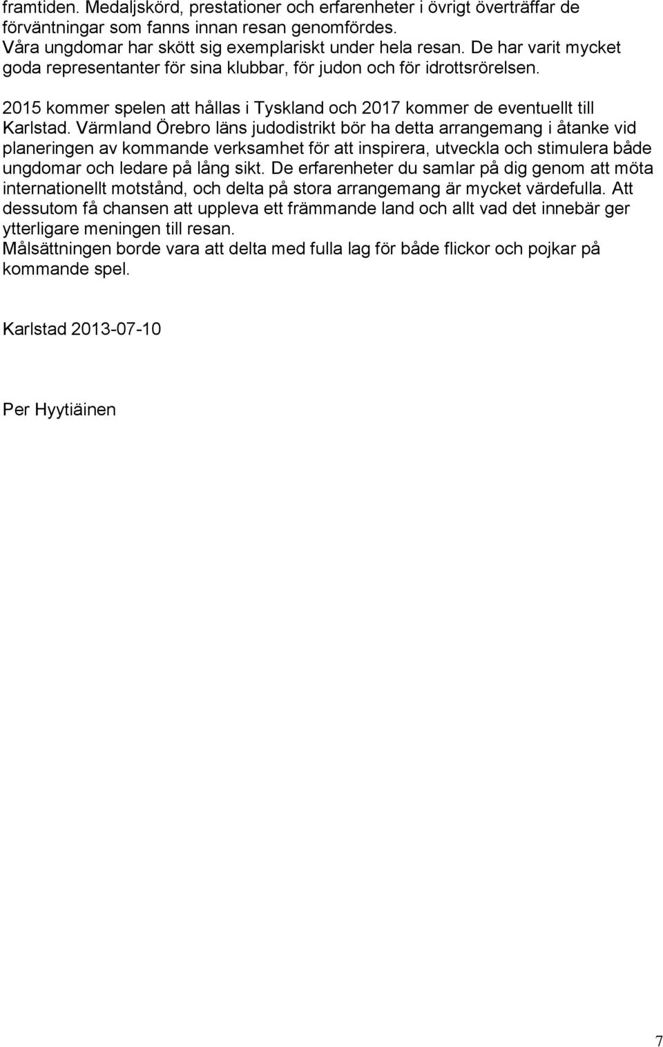 Värmland Örebro läns judodistrikt bör ha detta arrangemang i åtanke vid planeringen av kommande verksamhet för att inspirera, utveckla och stimulera både ungdomar och ledare på lång sikt.