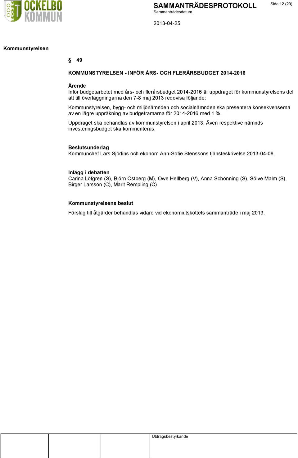 Uppdraget ska behandlas av kommunstyrelsen i april 2013. Även respektive nämnds investeringsbudget ska kommenteras. Kommunchef Lars Sjödins och ekonom Ann-Sofie Stenssons tjänsteskrivelse 2013-04-08.