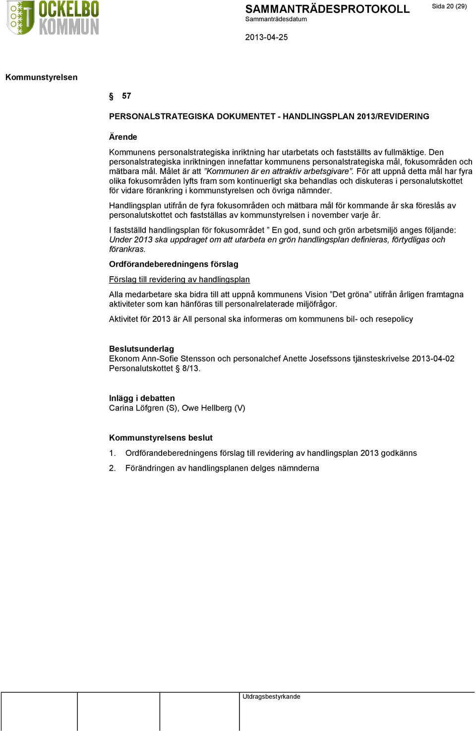 För att uppnå detta mål har fyra olika fokusområden lyfts fram som kontinuerligt ska behandlas och diskuteras i personalutskottet för vidare förankring i kommunstyrelsen och övriga nämnder.