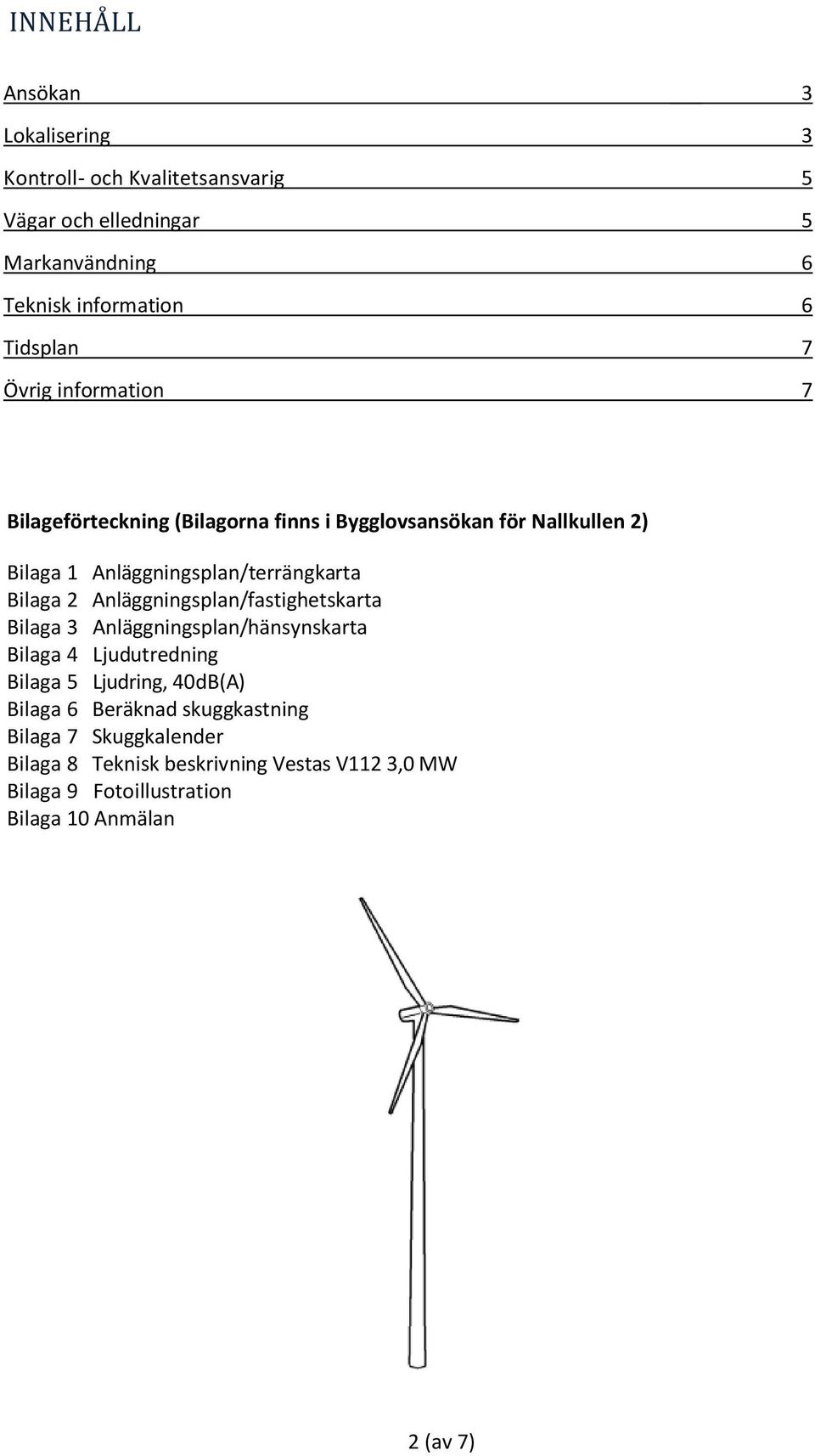 Anläggningsplan/terrängkarta Bilaga 2 Anläggningsplan/fastighetskarta Bilaga 3 Anläggningsplan/hänsynskarta Bilaga 4 Ljudutredning Bilaga
