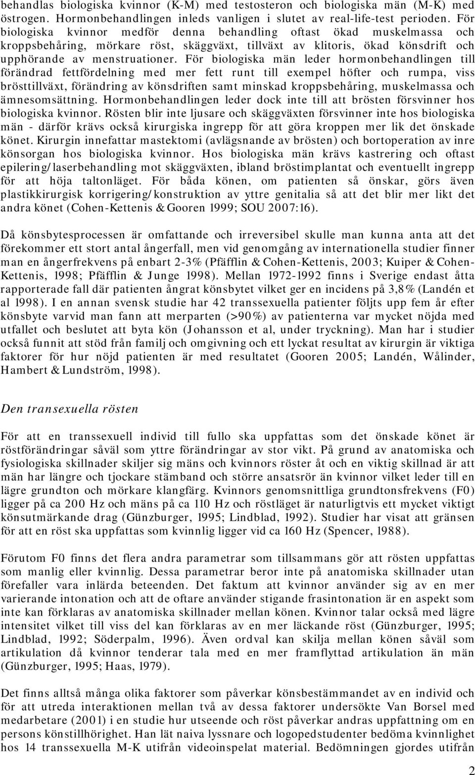 För biologiska män leder hormonbehandlingen till förändrad fettfördelning med mer fett runt till exempel höfter och rumpa, viss brösttillväxt, förändring av könsdriften samt minskad kroppsbehåring,