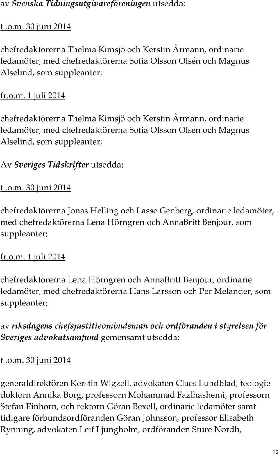 Kimsjö och Kerstin Årmann, ordinarie ledamöter, med chefredaktörerna Sofia Olsson Olsén och Magnus Alselind, som suppleanter; fr.o.m. 1 juli 2014 chefredaktörerna Thelma Kimsjö och Kerstin Årmann,