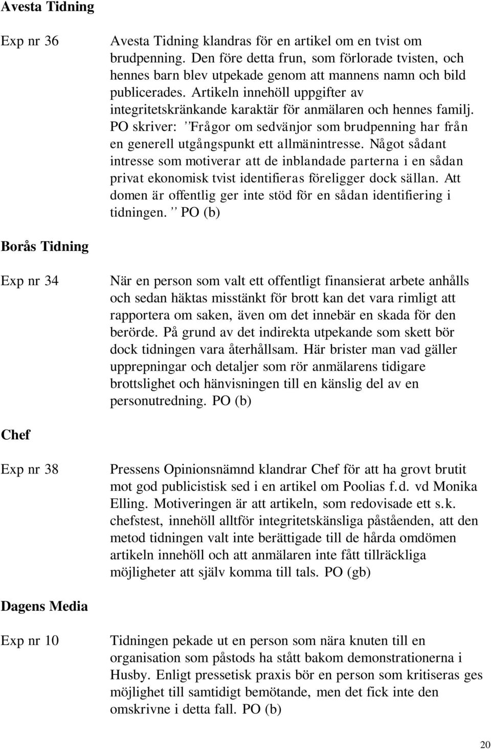 Artikeln innehöll uppgifter av integritetskränkande karaktär för anmälaren och hennes familj. PO skriver: Frågor om sedvänjor som brudpenning har från en generell utgångspunkt ett allmänintresse.