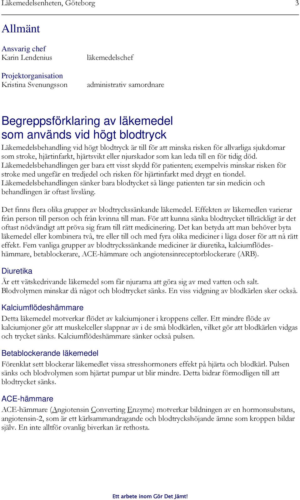 Läkemedelsbehandlingen ger bara ett visst skydd för patienten; exempelvis minskar risken för stroke med ungefär en tredjedel och risken för hjärtinfarkt med drygt en tiondel.