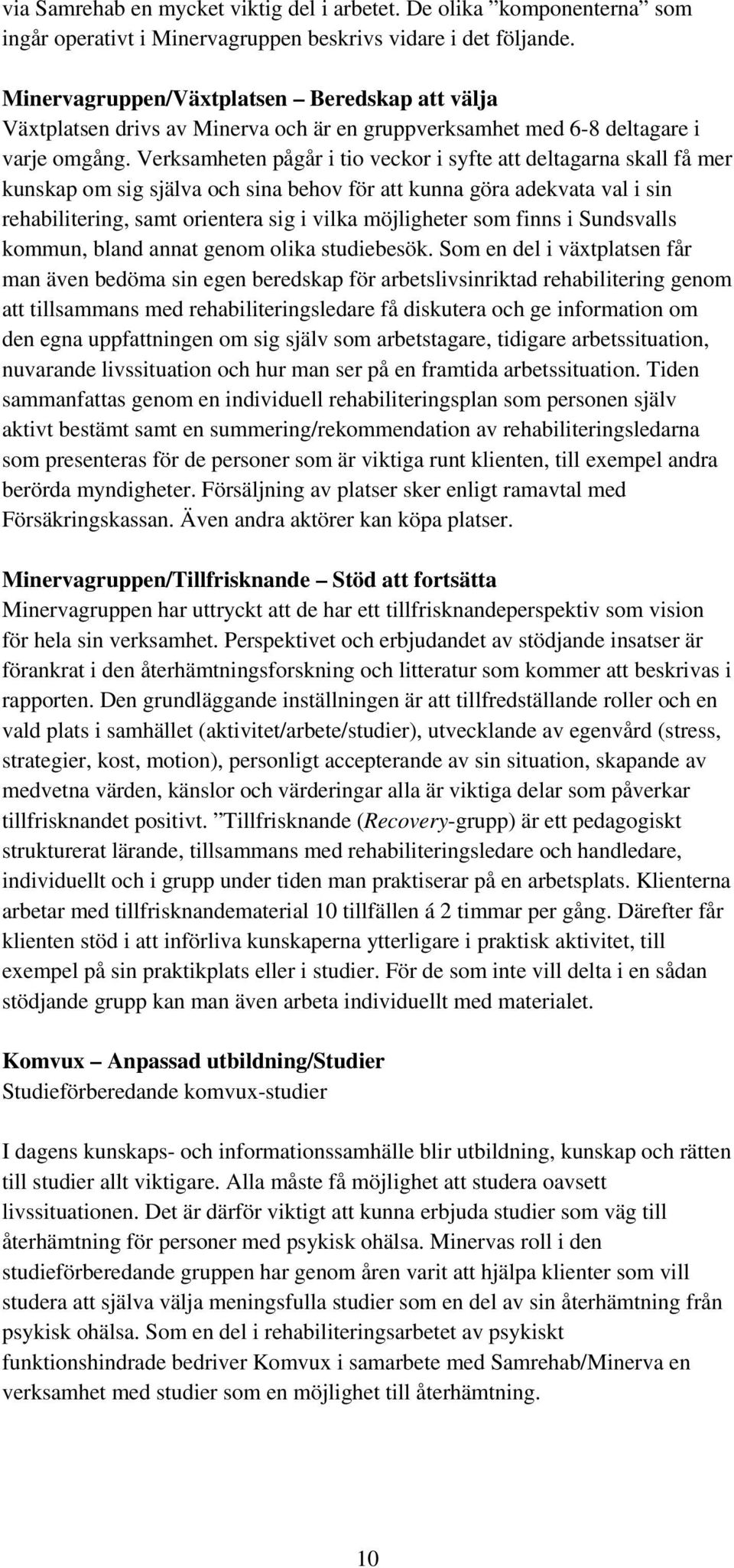 Verksamheten pågår i tio veckor i syfte att deltagarna skall få mer kunskap om sig själva och sina behov för att kunna göra adekvata val i sin rehabilitering, samt orientera sig i vilka möjligheter