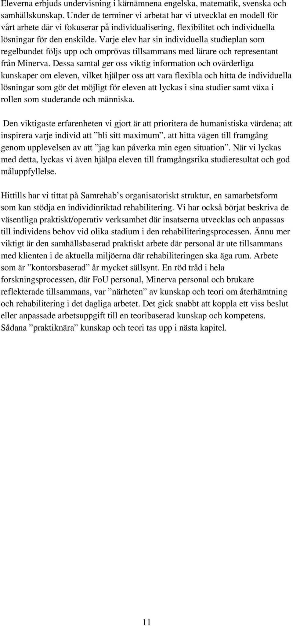 Varje elev har sin individuella studieplan som regelbundet följs upp och omprövas tillsammans med lärare och representant från Minerva.