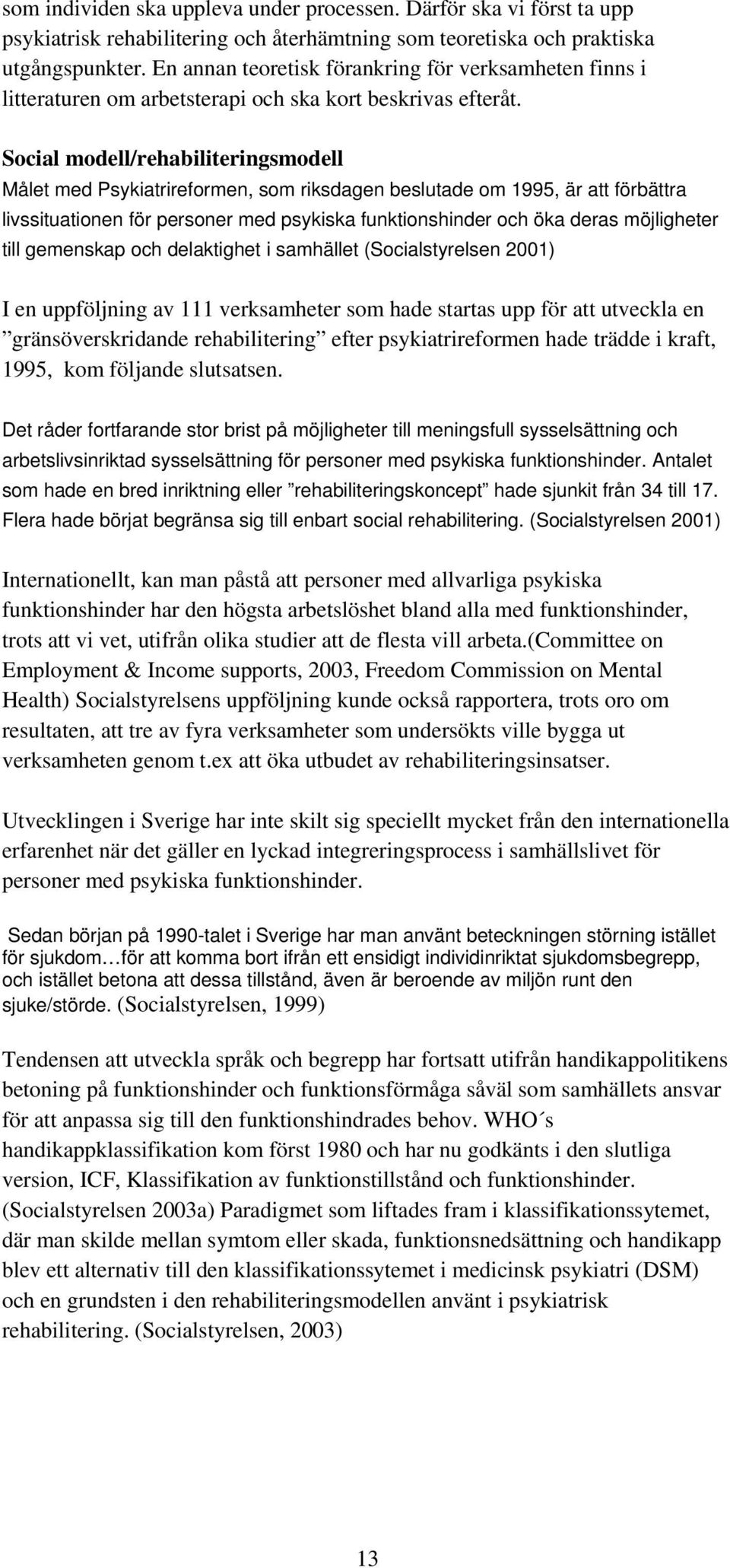 Social modell/rehabiliteringsmodell Målet med Psykiatrireformen, som riksdagen beslutade om 1995, är att förbättra livssituationen för personer med psykiska funktionshinder och öka deras möjligheter