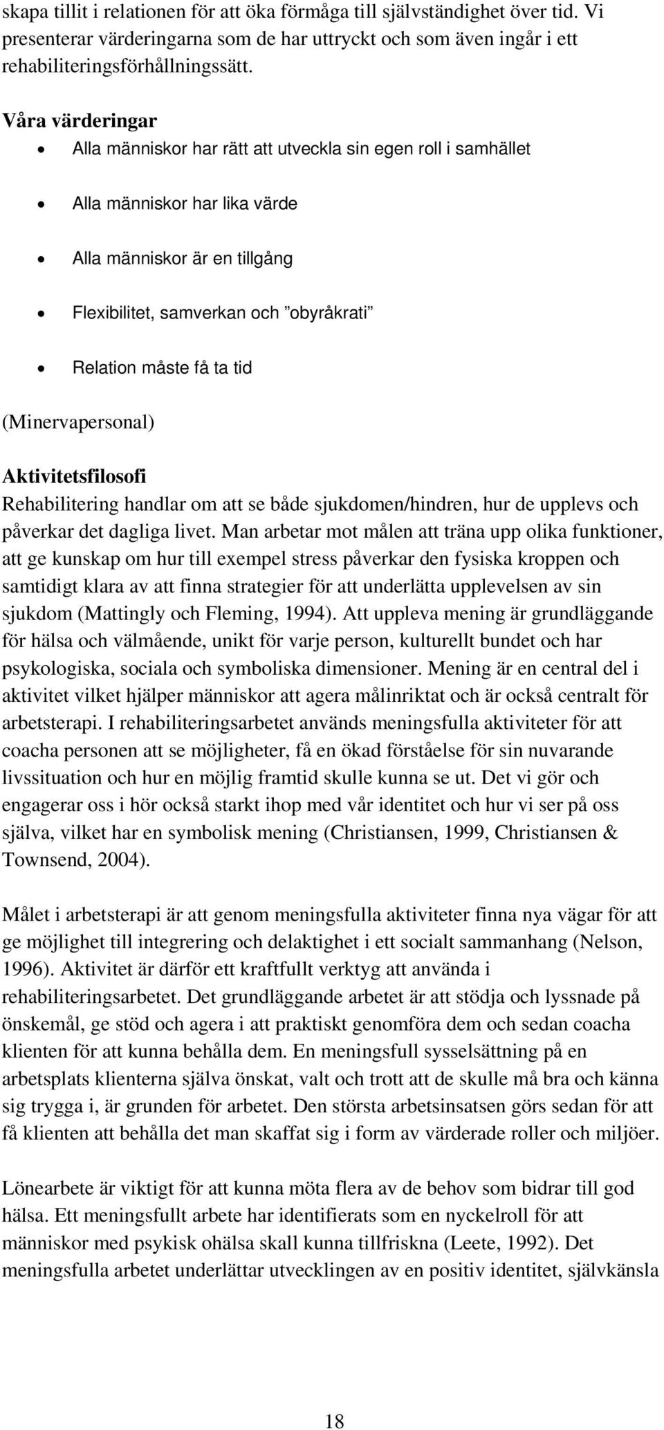 tid (Minervapersonal) Aktivitetsfilosofi Rehabilitering handlar om att se både sjukdomen/hindren, hur de upplevs och påverkar det dagliga livet.