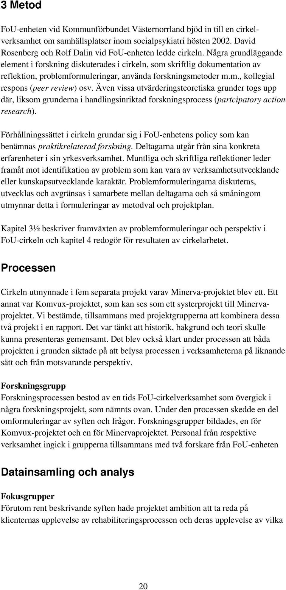 Några grundläggande element i forskning diskuterades i cirkeln, som skriftlig dokumentation av reflektion, problemformuleringar, använda forskningsmetoder m.m., kollegial respons (peer review) osv.