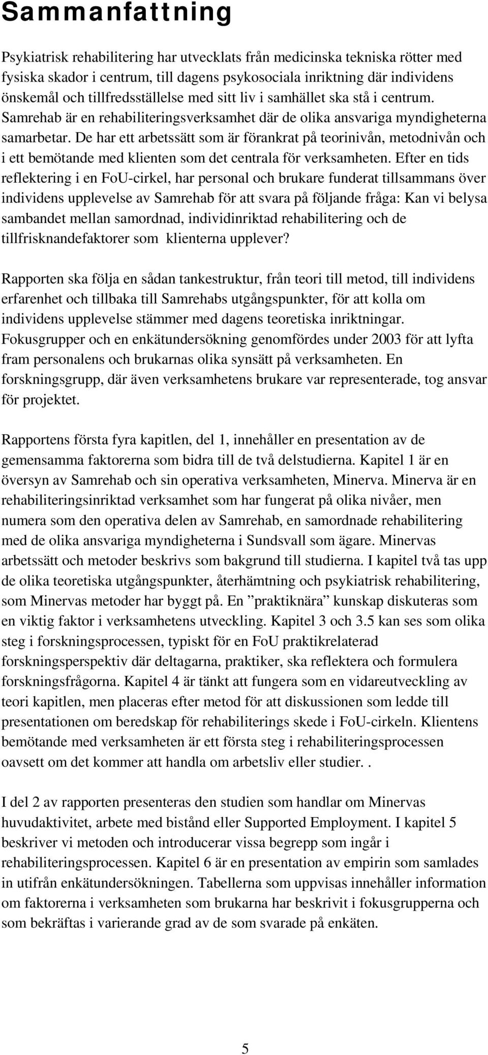 De har ett arbetssätt som är förankrat på teorinivån, metodnivån och i ett bemötande med klienten som det centrala för verksamheten.