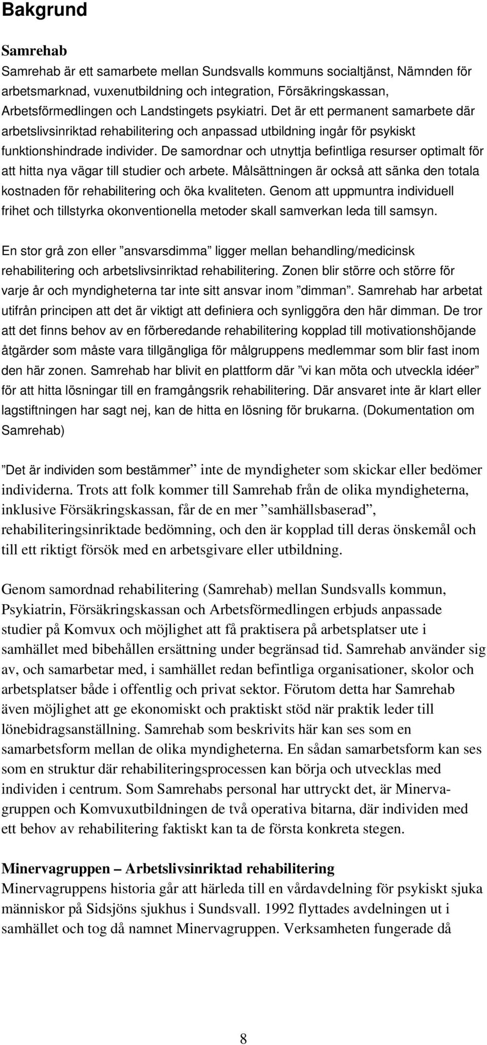 De samordnar och utnyttja befintliga resurser optimalt för att hitta nya vägar till studier och arbete. Målsättningen är också att sänka den totala kostnaden för rehabilitering och öka kvaliteten.