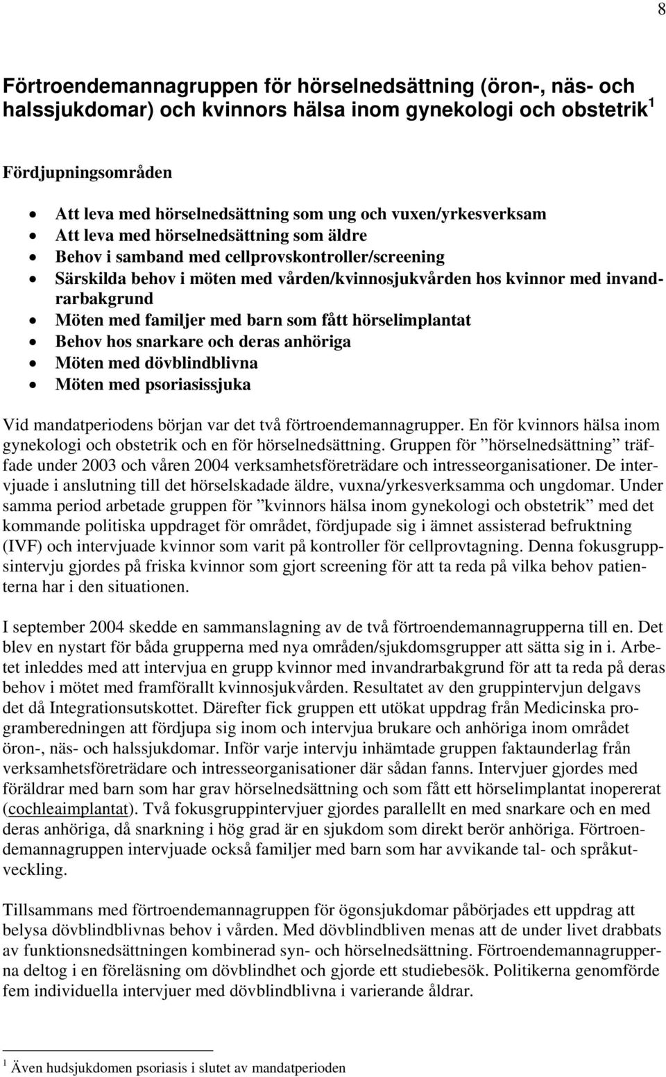 Möten med familjer med barn som fått hörselimplantat Behov hos snarkare och deras anhöriga Möten med dövblindblivna Möten med psoriasissjuka Vid mandatperiodens början var det två