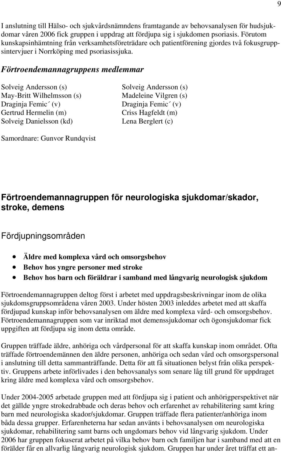 Förtroendemannagruppens medlemmar Solveig Andersson (s) May-Britt Wilhelmsson (s) Draginja Femic (v) Gertrud Hermelin (m) Solveig Danielsson (kd) Solveig Andersson (s) Madeleine Vilgren (s) Draginja