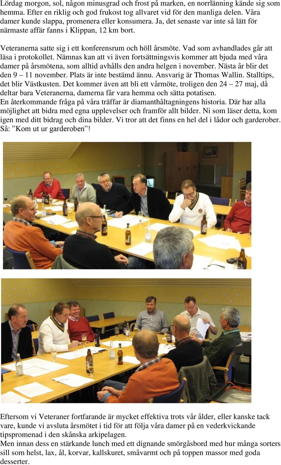 Vad som avhandlades går att läsa i protokollet. Nämnas kan att vi även fortsättningsvis kommer att bjuda med våra damer på årsmötena, som alltid avhålls den andra helgen i november.