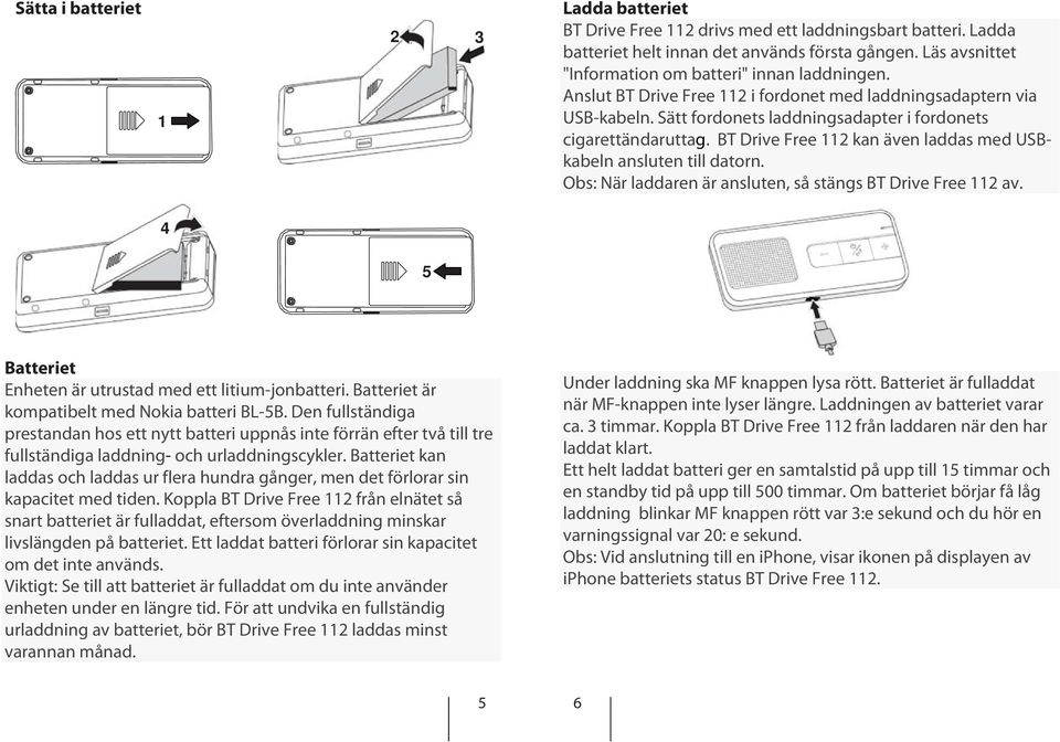 BT Drive Free 112 kan även laddas med USBkabeln ansluten till datorn. Obs: När laddaren är ansluten, så stängs BT Drive Free 112 av. 4 5 Batteriet Enheten är utrustad med ett litium-jonbatteri.