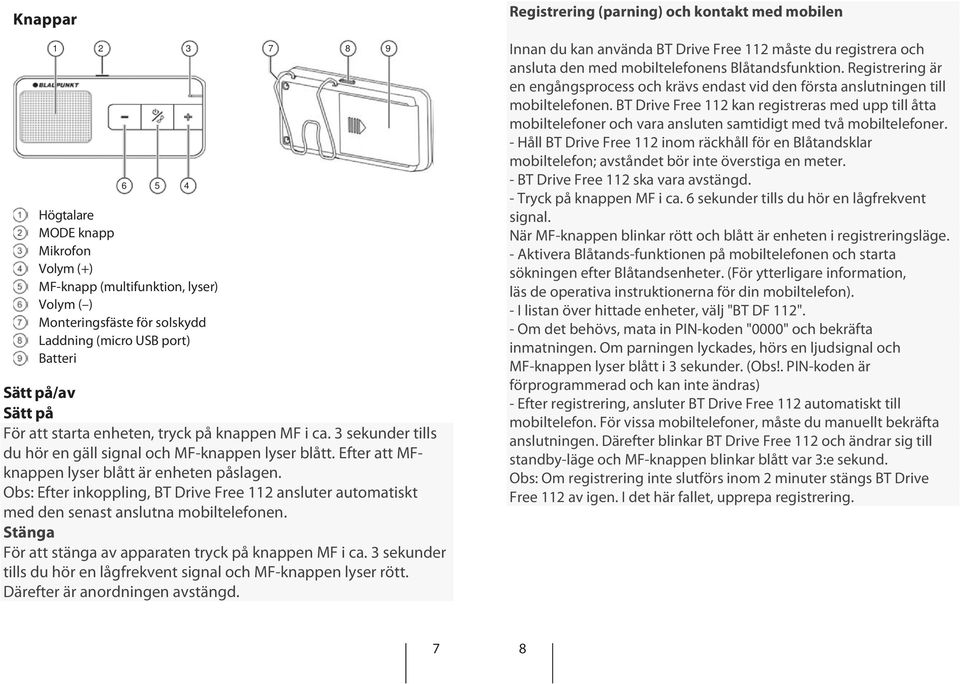 Obs: Efter inkoppling, BT Drive Free 112 ansluter automatiskt med den senast anslutna mobiltelefonen. Stänga För att stänga av apparaten tryck på knappen MF i ca.