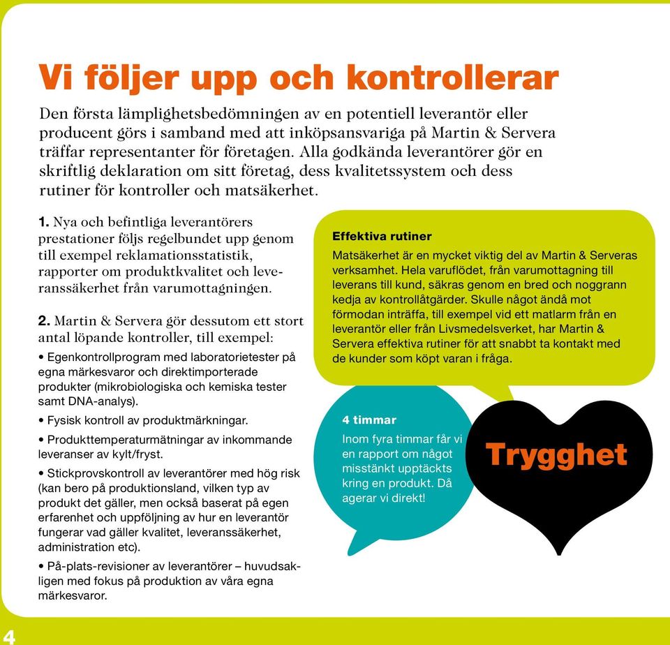 Nya och befintliga leverantörers prestationer följs regelbundet upp genom till exempel reklamationsstatistik, rapporter om produktkvalitet och leveranssäkerhet från varumottagningen. 2.