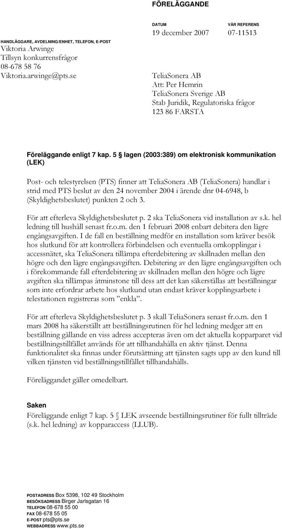 5 lagen (2003:389) om elektronisk kommunikation (LEK) Post- och telestyrelsen (PTS) finner att TeliaSonera AB (TeliaSonera) handlar i strid med PTS beslut av den 24 november 2004 i ärende dnr