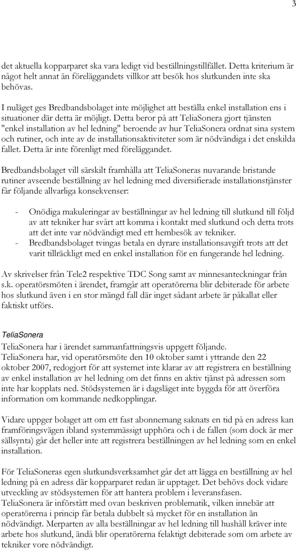 Detta beror på att TeliaSonera gjort tjänsten "enkel installation av hel ledning" beroende av hur TeliaSonera ordnat sina system och rutiner, och inte av de installationsaktiviteter som är nödvändiga