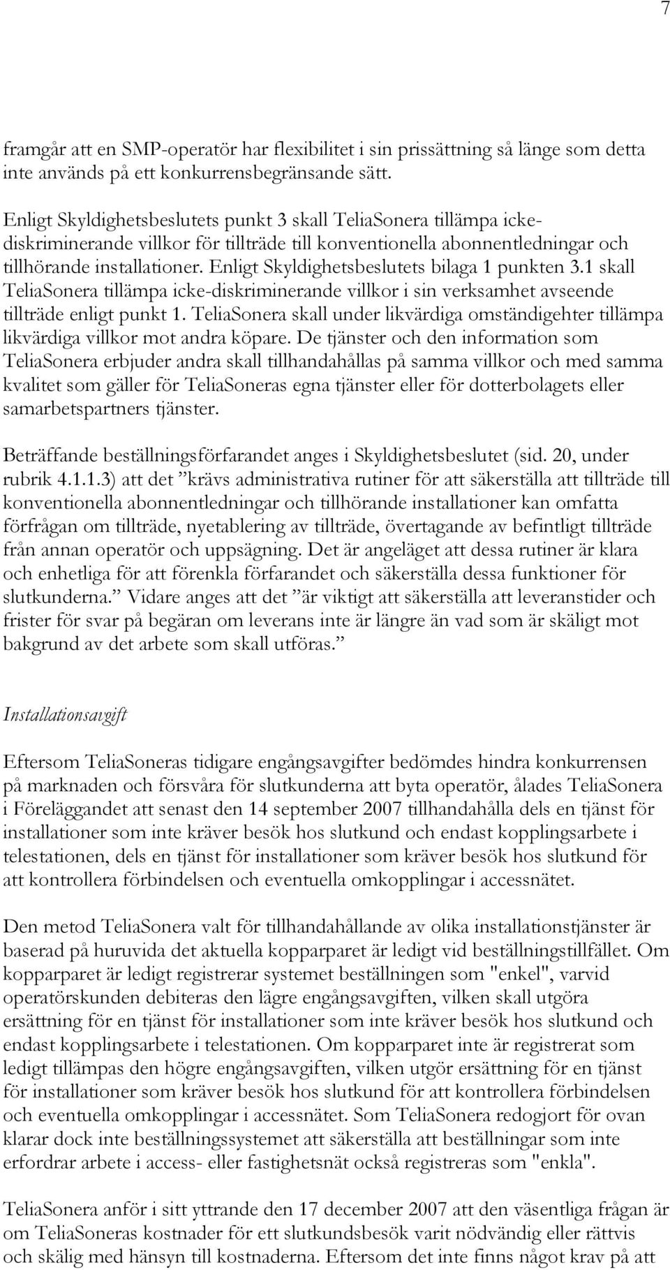 Enligt Skyldighetsbeslutets bilaga 1 punkten 3.1 skall TeliaSonera tillämpa icke-diskriminerande villkor i sin verksamhet avseende tillträde enligt punkt 1.