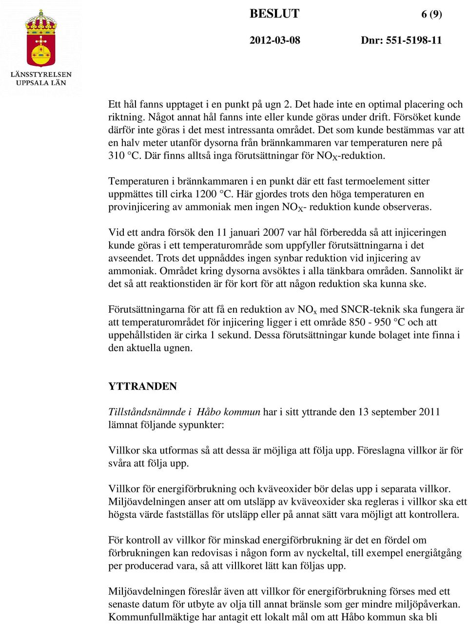 Där finns alltså inga förutsättningar för NO X -reduktion. Temperaturen i brännkammaren i en punkt där ett fast termoelement sitter uppmättes till cirka 1200 C.