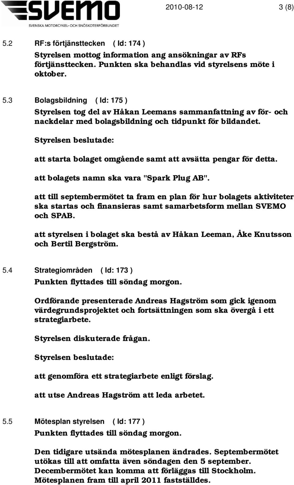 att till septembermötet ta fram en plan för hur bolagets aktiviteter ska startas och finansieras samt samarbetsform mellan SVEMO och SPAB.