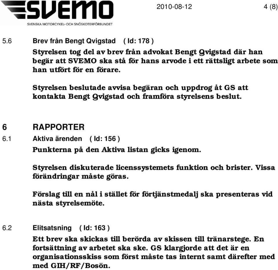 Styrelsen beslutade avvisa begäran och uppdrog åt GS att kontakta Bengt Qvigstad och framföra styrelsens beslut. 6 RAPPORTER 6.1 Aktiva ärenden ( Id: 156 ) Punkterna på den Aktiva listan gicks igenom.
