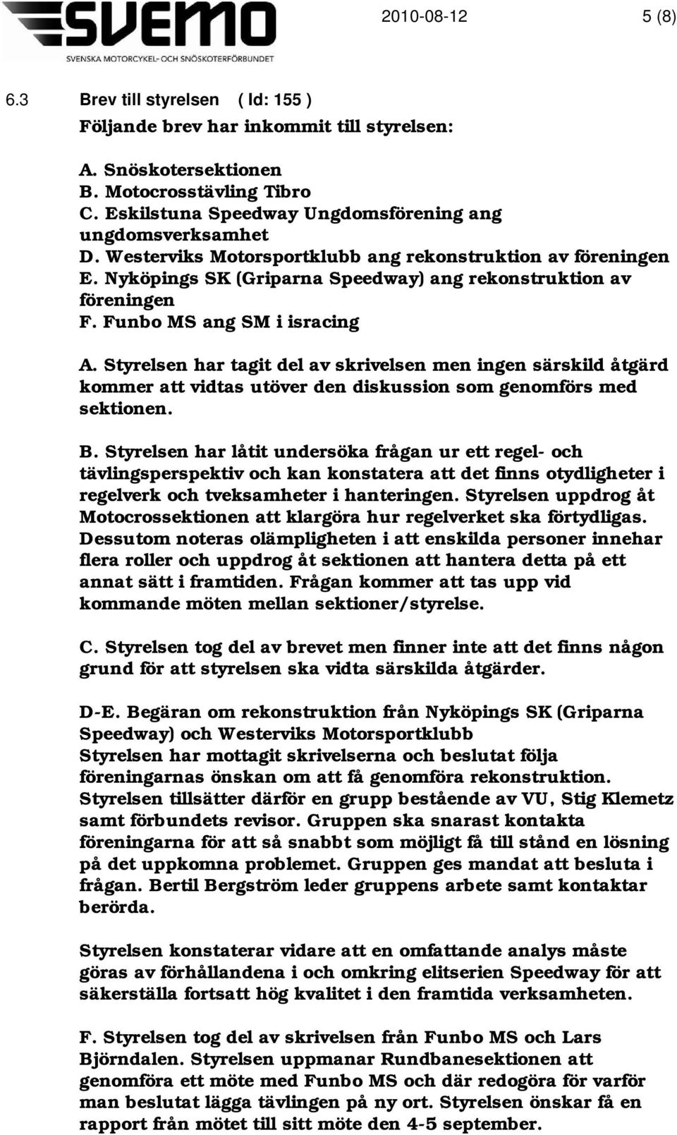 Styrelsen har tagit del av skrivelsen men ingen särskild åtgärd kommer att vidtas utöver den diskussion som genomförs med sektionen. B.