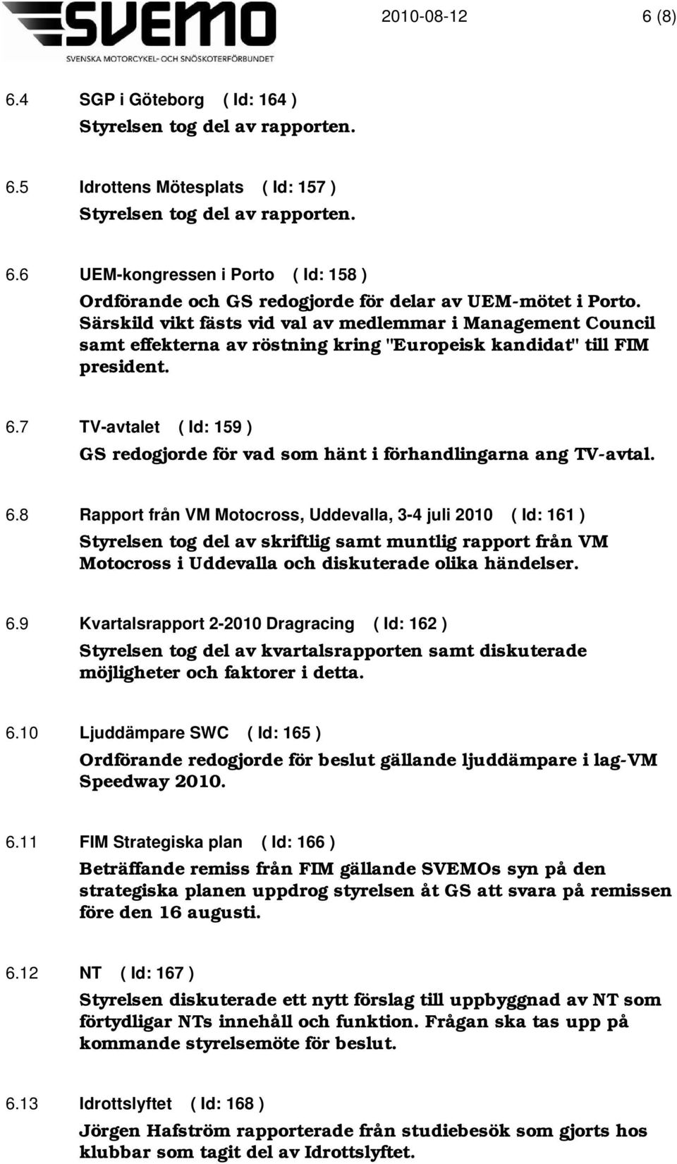 7 TV-avtalet ( Id: 159 ) GS redogjorde för vad som hänt i förhandlingarna ang TV-avtal. 6.