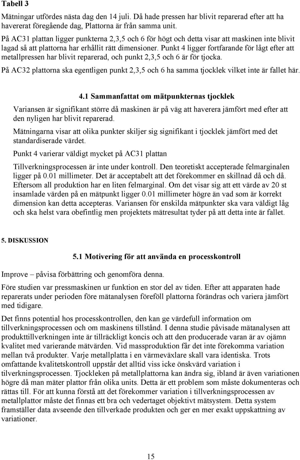 Punkt 4 ligger fortfarande för lågt efter att metallpressen har blivit reparerad, och punkt 2,3,5 och 6 är för tjocka.