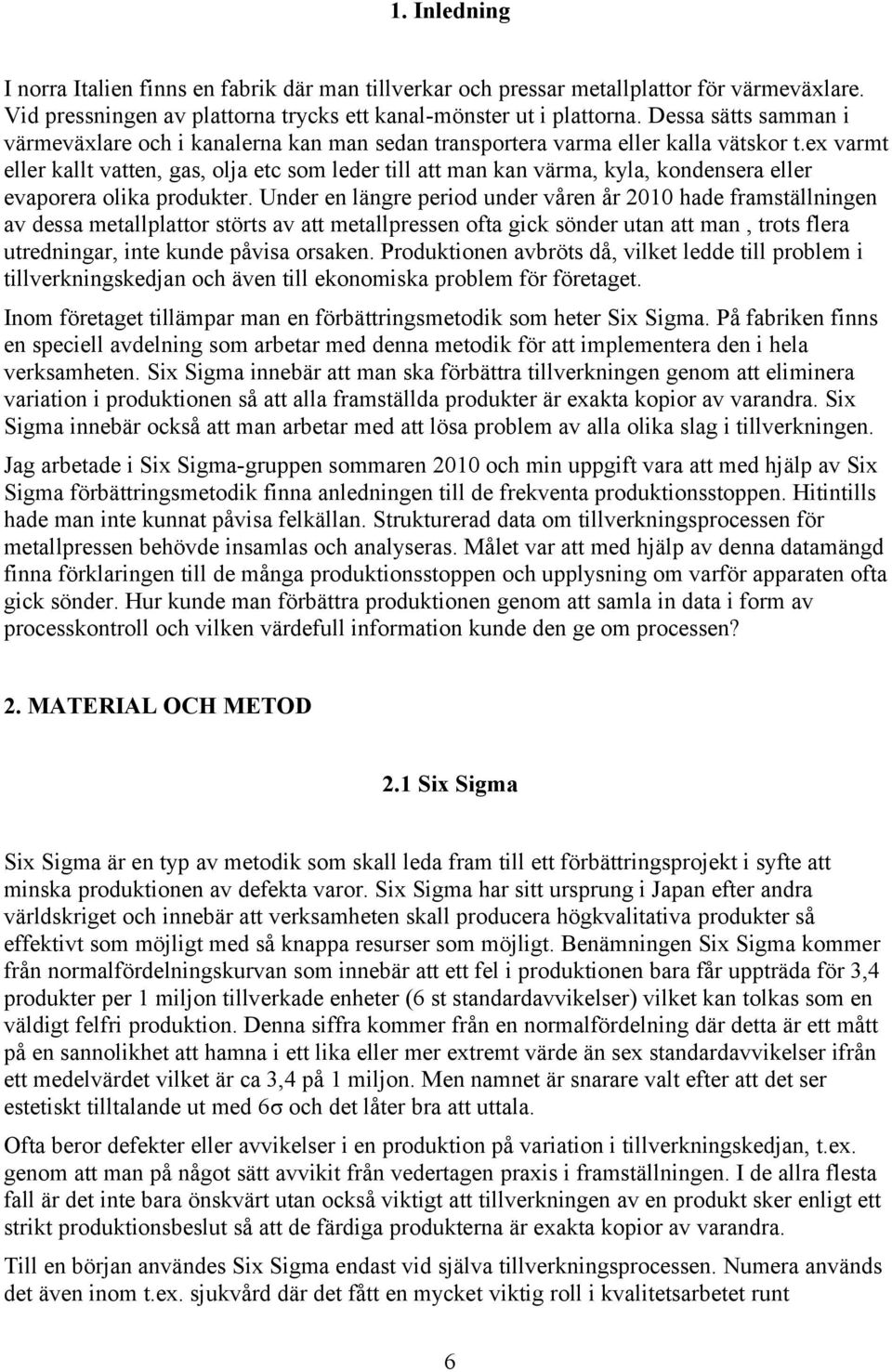 ex varmt eller kallt vatten, gas, olja etc som leder till att man kan värma, kyla, kondensera eller evaporera olika produkter.