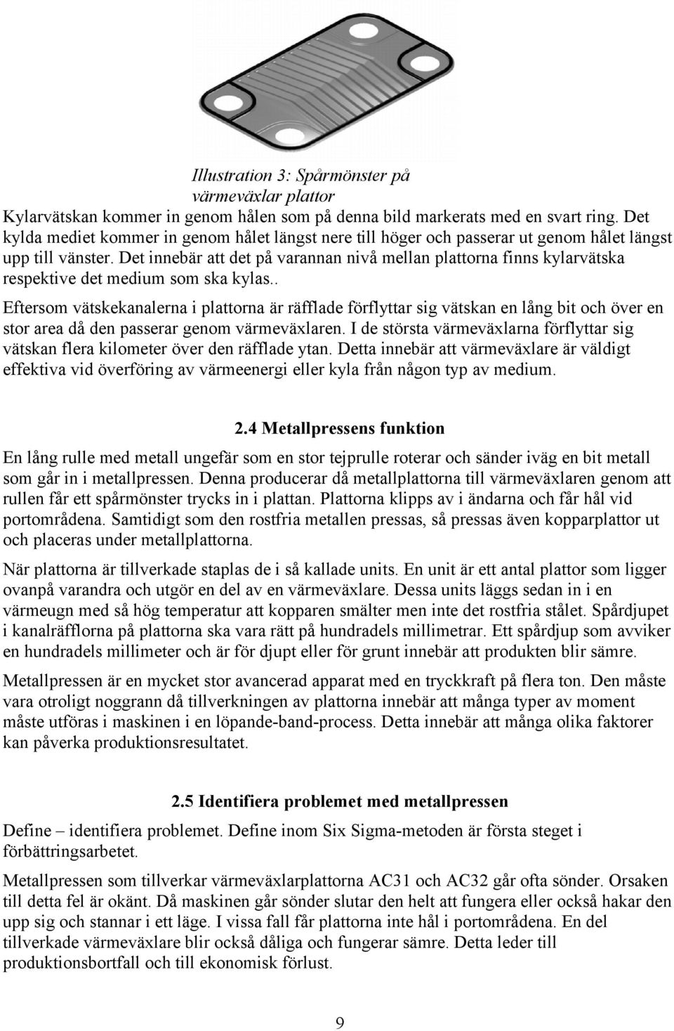 Det innebär att det på varannan nivå mellan plattorna finns kylarvätska respektive det medium som ska kylas.