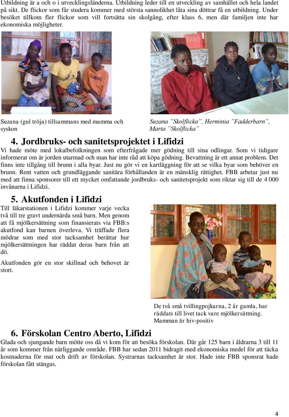 Under besöket tillkom fler flickor som vill fortsätta sin skolgång, efter klass 6, men där familjen inte har ekonomiska möjligheter.