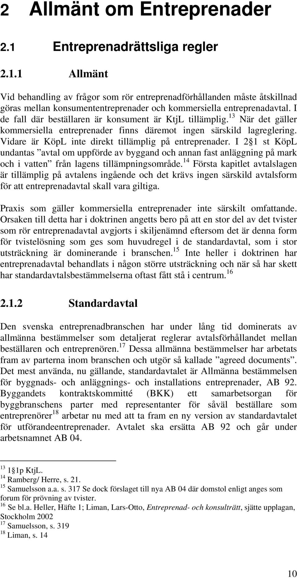 Vidare är KöpL inte direkt tillämplig på entreprenader. I 2 1 st KöpL undantas avtal om uppförde av byggand och annan fast anläggning på mark och i vatten från lagens tillämpningsområde.