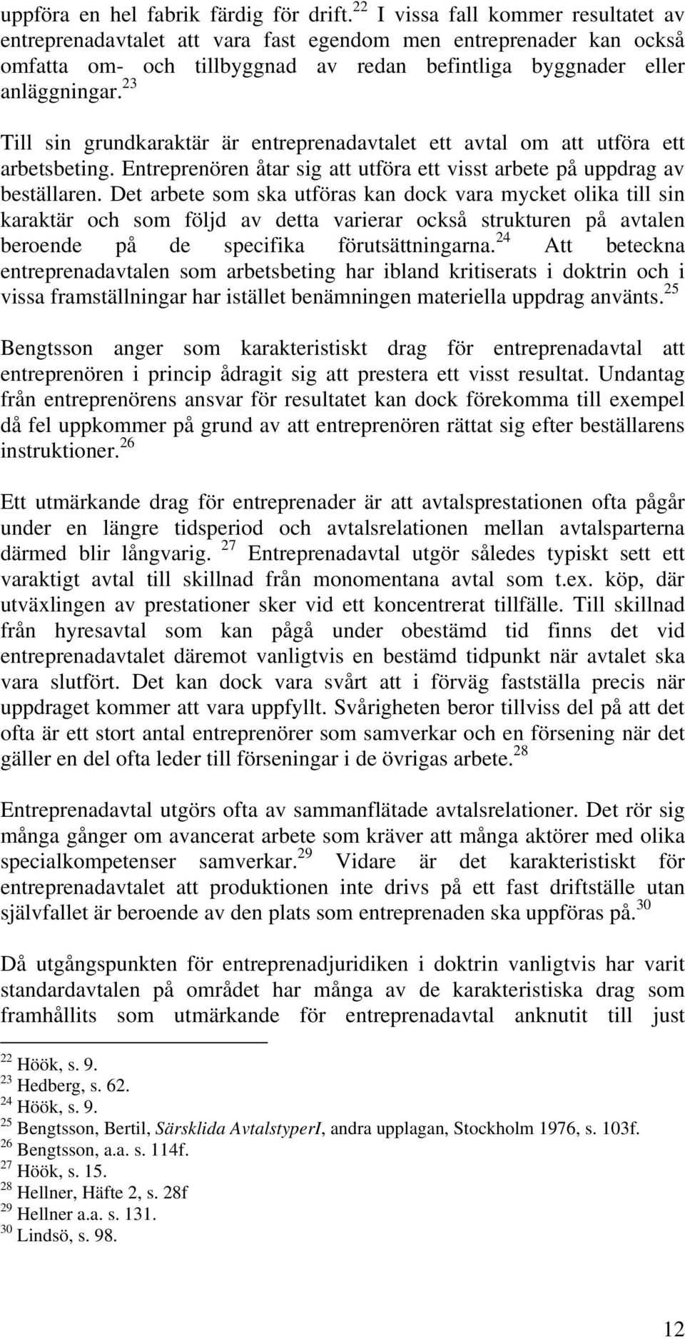 23 Till sin grundkaraktär är entreprenadavtalet ett avtal om att utföra ett arbetsbeting. Entreprenören åtar sig att utföra ett visst arbete på uppdrag av beställaren.