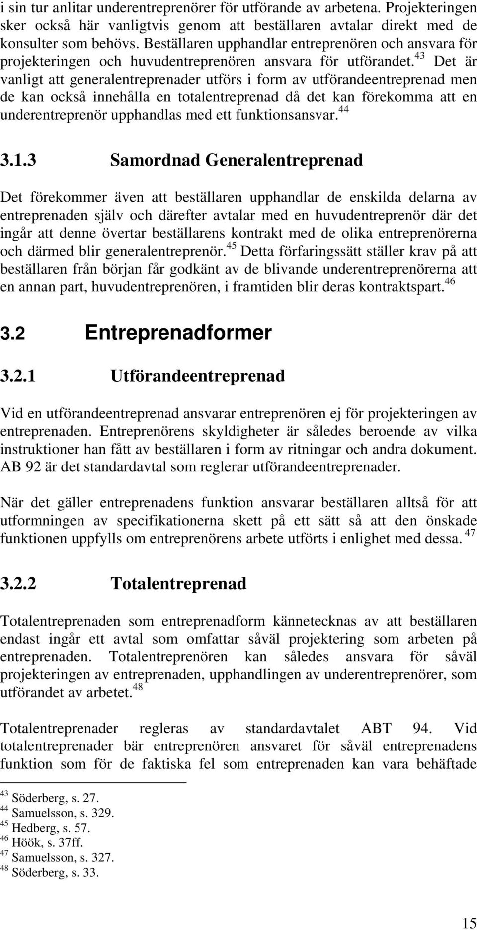 43 Det är vanligt att generalentreprenader utförs i form av utförandeentreprenad men de kan också innehålla en totalentreprenad då det kan förekomma att en underentreprenör upphandlas med ett