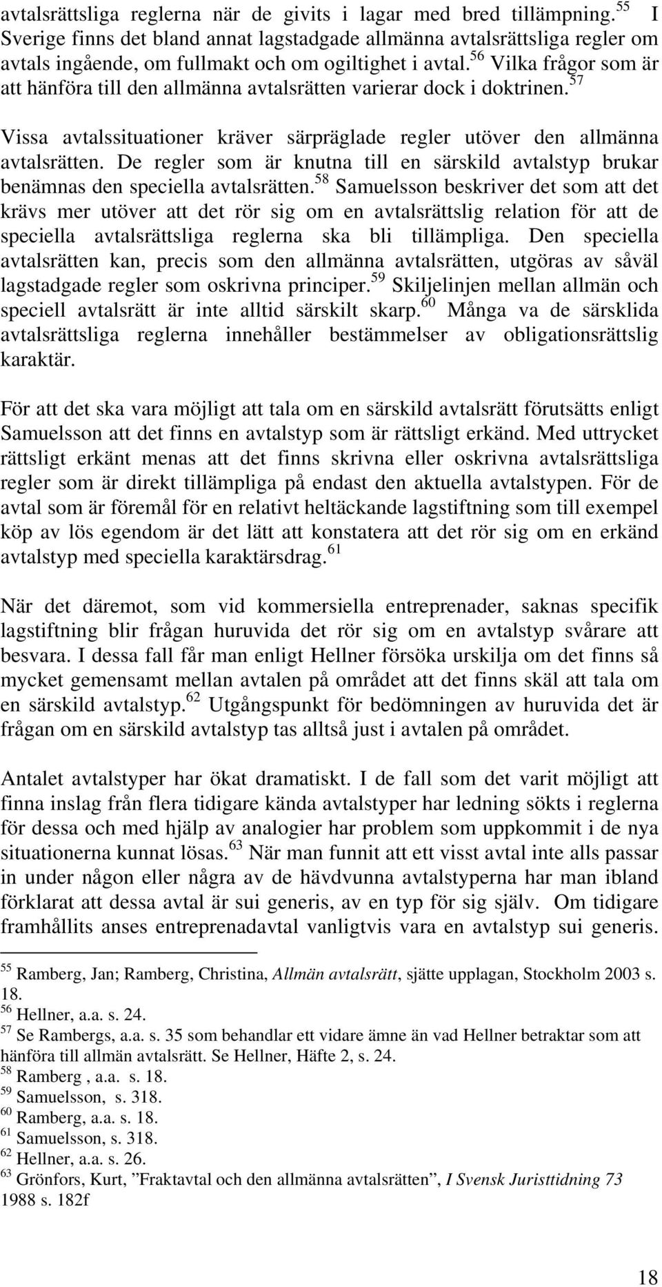 56 Vilka frågor som är att hänföra till den allmänna avtalsrätten varierar dock i doktrinen. 57 Vissa avtalssituationer kräver särpräglade regler utöver den allmänna avtalsrätten.