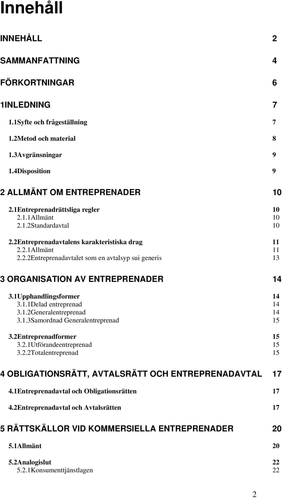 1Upphandlingsformer 14 3.1.1Delad entreprenad 14 3.1.2Generalentreprenad 14 3.1.3Samordnad Generalentreprenad 15 3.2Entreprenadformer 15 3.2.1Utförandeentreprenad 15 3.2.2Totalentreprenad 15 4 OBLIGATIONSRÄTT, AVTALSRÄTT OCH ENTREPRENADAVTAL 17 4.